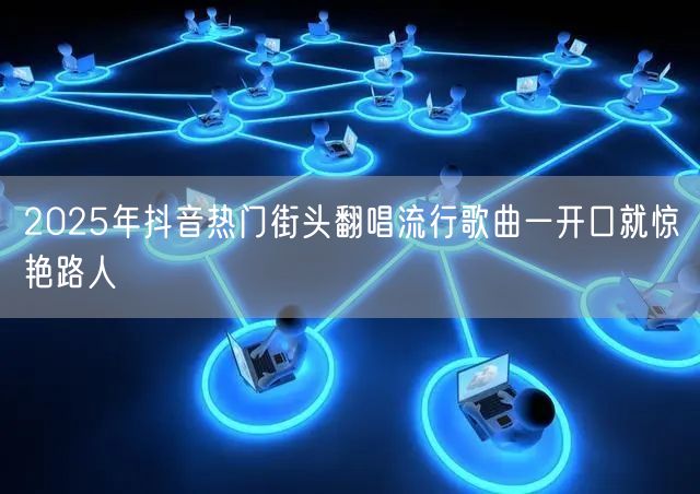 2025年抖音热门街头翻唱流行歌曲一开口就惊艳路人