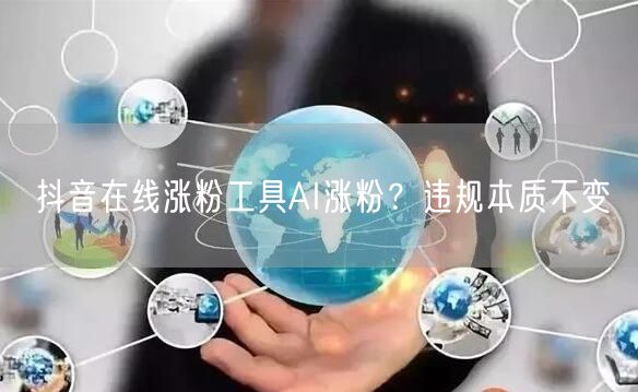 抖音在线涨粉工具AI涨粉？违规本质不变