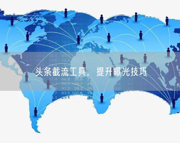 头条截流工具，提升曝光技巧