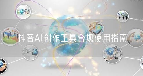 抖音AI创作工具合规使用指南