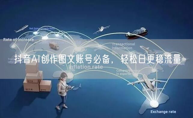 抖音AI创作图文账号必备，轻松日更稳流量