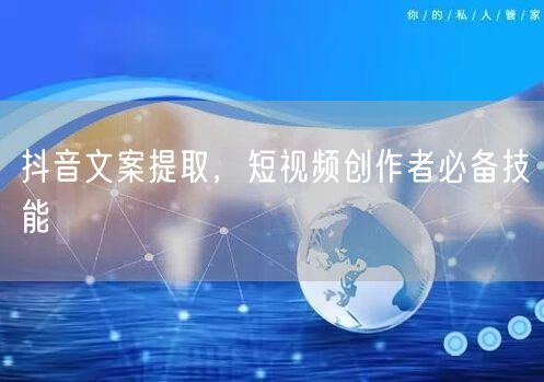抖音文案提取，短视频创作者必备技能