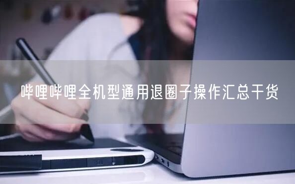 哔哩哔哩全机型通用退圈子操作汇总干货