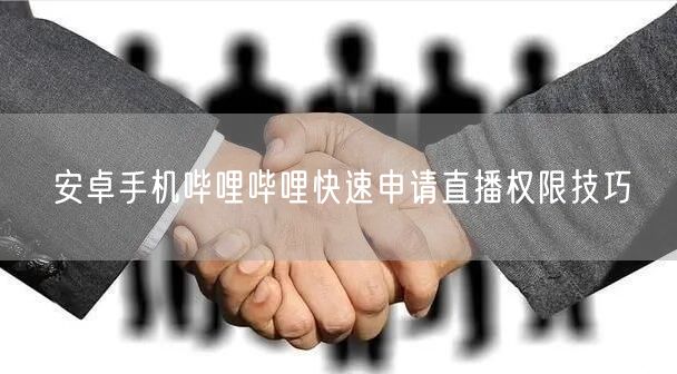 安卓手机哔哩哔哩快速申请直播权限技巧