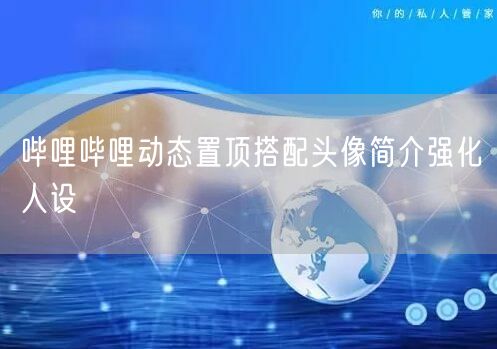 哔哩哔哩动态置顶搭配头像简介强化人设