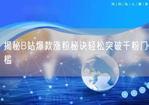 揭秘B站爆款涨粉秘诀轻松突破千粉门槛