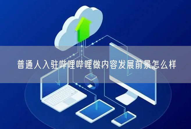 普通人入驻哔哩哔哩做内容发展前景怎么样