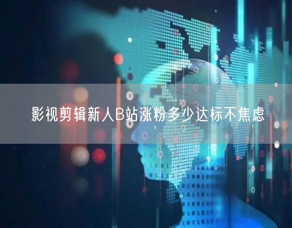 影视剪辑新人B站涨粉多少达标不焦虑