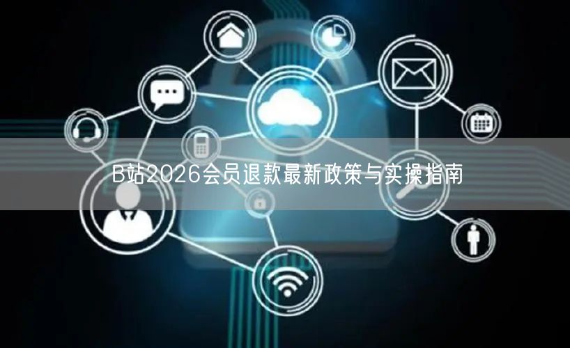 B站2026会员退款最新政策与实操指南