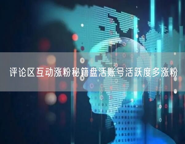 评论区互动涨粉秘籍盘活账号活跃度多涨粉