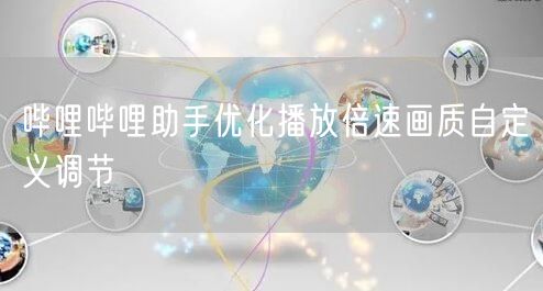 哔哩哔哩助手优化播放倍速画质自定义调节