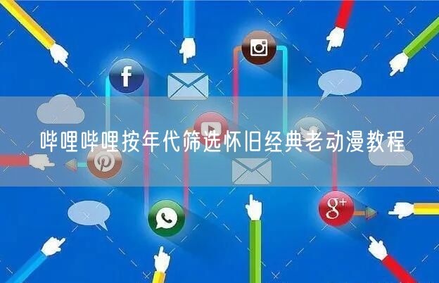 哔哩哔哩按年代筛选怀旧经典老动漫教程
