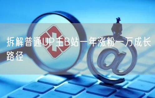 拆解普通UP主B站一年涨粉一万成长路径