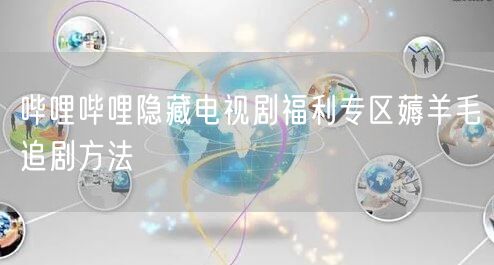 哔哩哔哩隐藏电视剧福利专区薅羊毛追剧方法