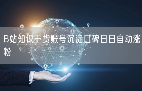 B站知识干货账号沉淀口碑日日自动涨粉