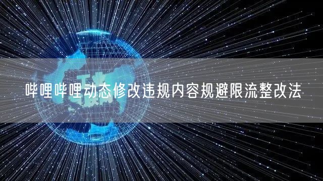 哔哩哔哩动态修改违规内容规避限流整改法