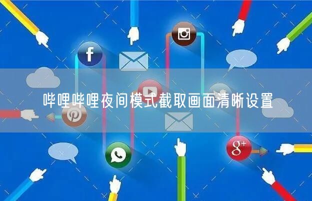 哔哩哔哩夜间模式截取画面清晰设置