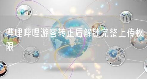 哔哩哔哩游客转正后解锁完整上传权限