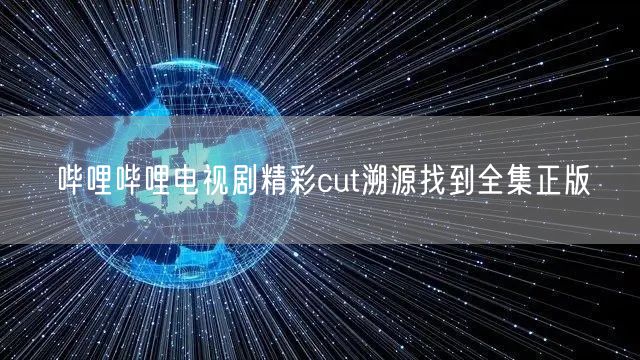 哔哩哔哩电视剧精彩cut溯源找到全集正版