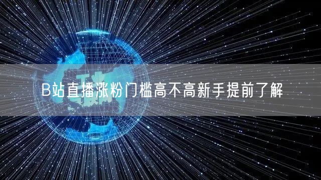 B站直播涨粉门槛高不高新手提前了解