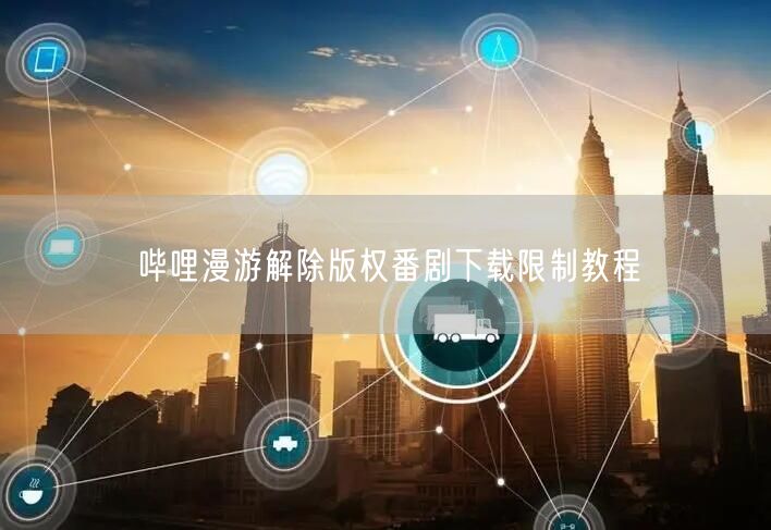 哔哩漫游解除版权番剧下载限制教程