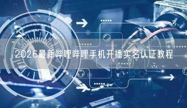 2026最新哔哩哔哩手机开播实名认证教程
