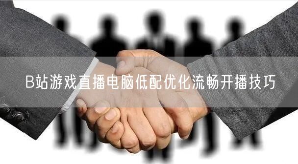 B站游戏直播电脑低配优化流畅开播技巧