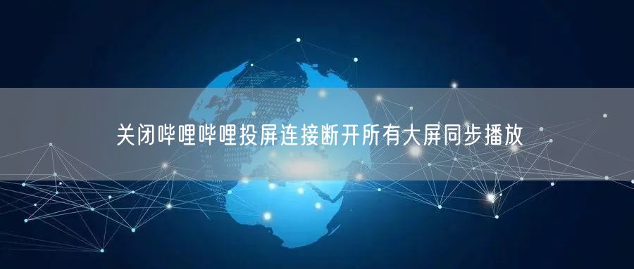 关闭哔哩哔哩投屏连接断开所有大屏同步播放