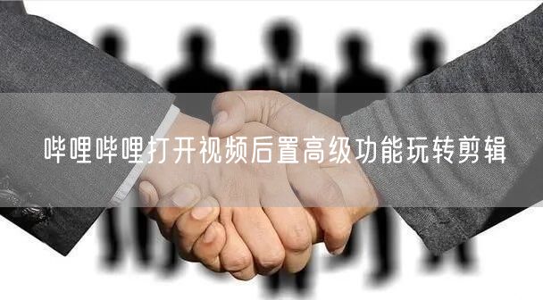 哔哩哔哩打开视频后置高级功能玩转剪辑