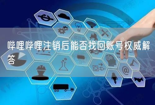 哔哩哔哩注销后能否找回账号权威解答