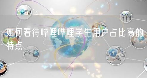 如何看待哔哩哔哩学生用户占比高的特点