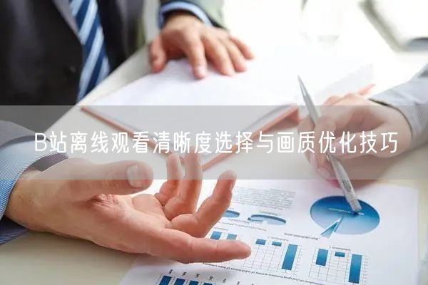 B站离线观看清晰度选择与画质优化技巧