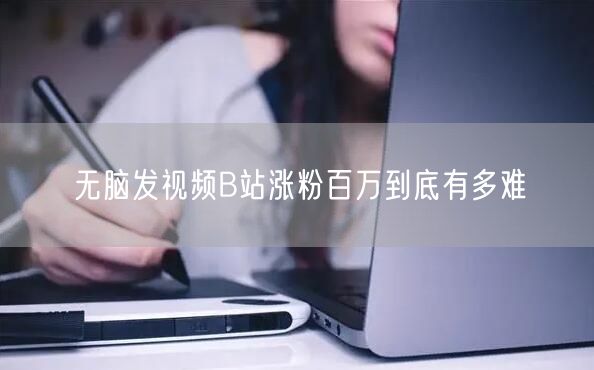 无脑发视频B站涨粉百万到底有多难