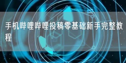 手机哔哩哔哩投稿零基础新手完整教程