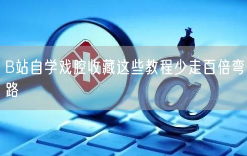 B站自学戏腔收藏这些教程少走百倍弯路