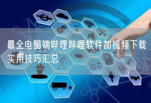 最全电脑端哔哩哔哩软件加视频下载实用技巧汇总