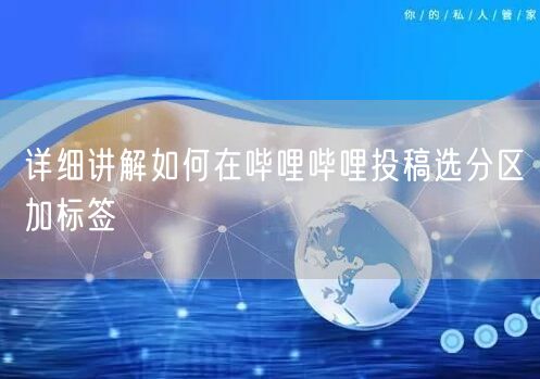 详细讲解如何在哔哩哔哩投稿选分区加标签