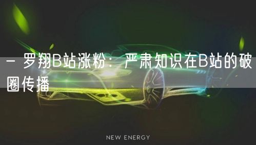 - 罗翔B站涨粉：严肃知识在B站的破圈传播