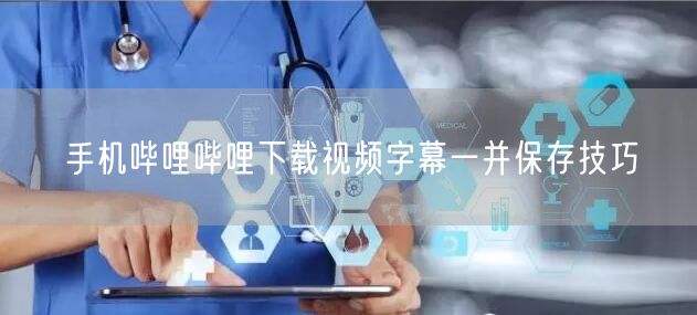 手机哔哩哔哩下载视频字幕一并保存技巧
