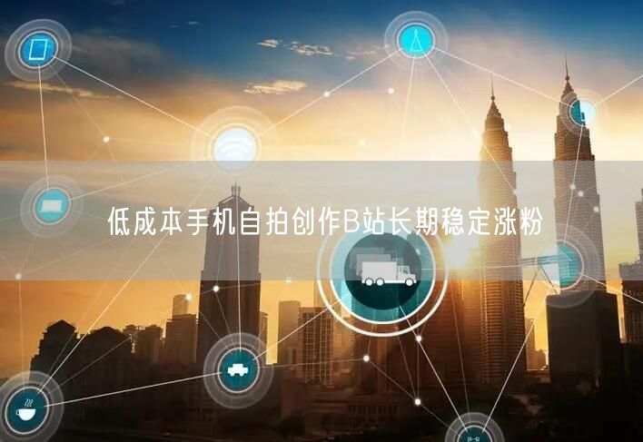 低成本手机自拍创作B站长期稳定涨粉