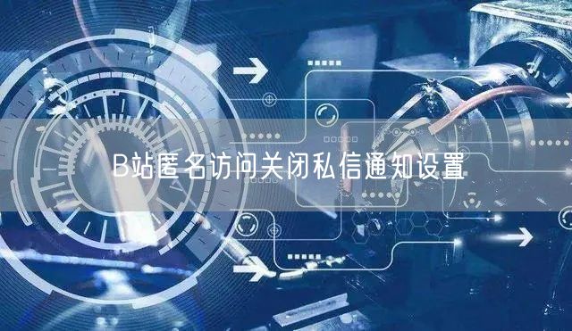 B站匿名访问关闭私信通知设置