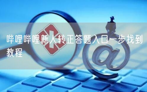 哔哩哔哩新人转正答题入口一步找到教程