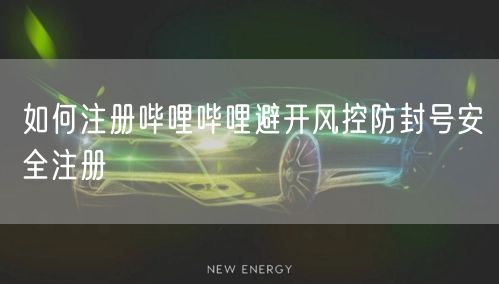 如何注册哔哩哔哩避开风控防封号安全注册
