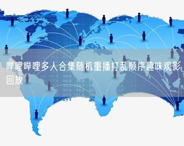 哔哩哔哩多人合集随机重播打乱顺序趣味观影回放
