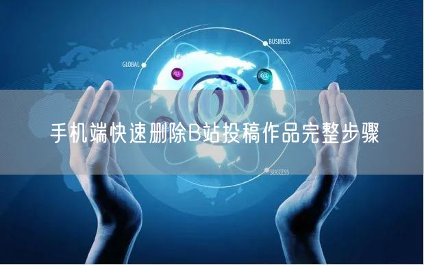 手机端快速删除B站投稿作品完整步骤