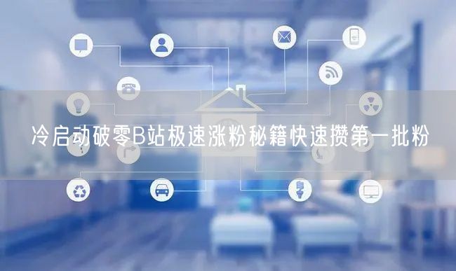 冷启动破零B站极速涨粉秘籍快速攒第一批粉