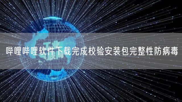 哔哩哔哩软件下载完成校验安装包完整性防病毒