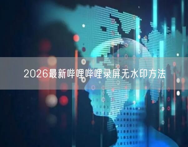 2026最新哔哩哔哩录屏无水印方法
