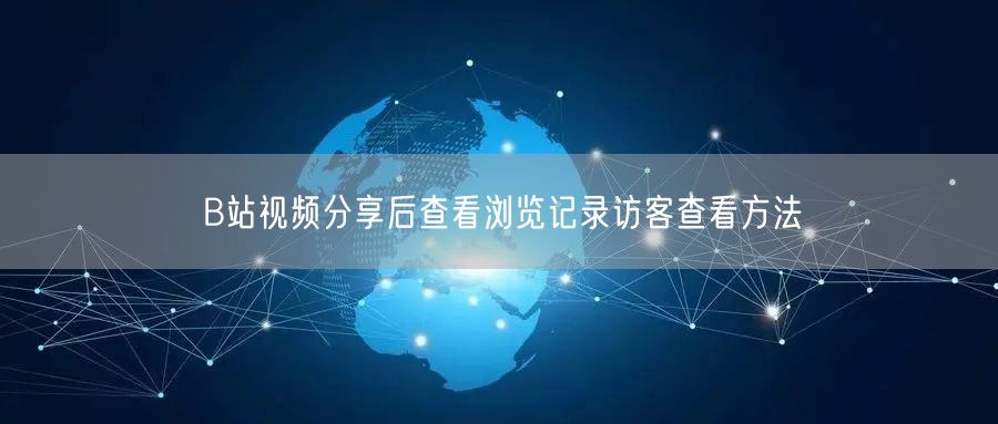 B站视频分享后查看浏览记录访客查看方法