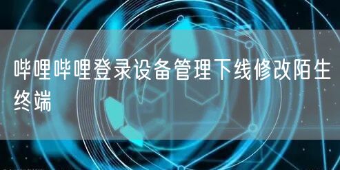 哔哩哔哩登录设备管理下线修改陌生终端